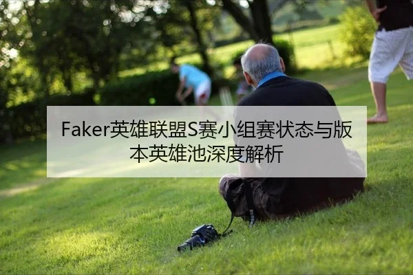 Faker英雄联盟S赛小组赛状态与版本英雄池深度解析
