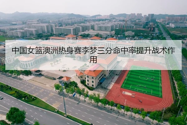 中国女篮澳洲热身赛李梦三分命中率提升战术作用