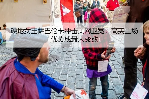 硬地女王萨巴伦卡冲击美网卫冕，高芙主场优势成最大变数