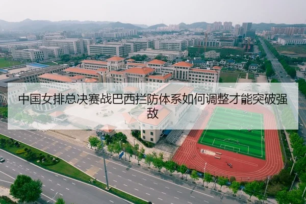 中国女排总决赛战巴西拦防体系如何调整才能突破强敌