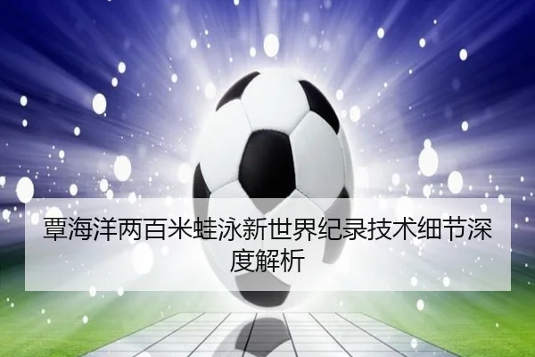 覃海洋两百米蛙泳新世界纪录技术细节深度解析