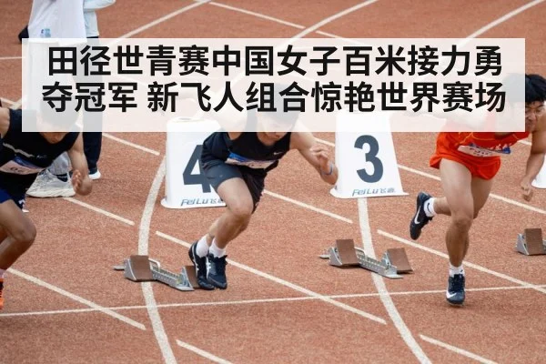 田径世青赛中国女子百米接力勇夺冠军 新飞人组合惊艳世界赛场