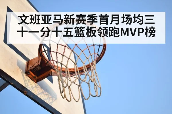 文班亚马新赛季首月场均三十一分十五篮板领跑MVP榜